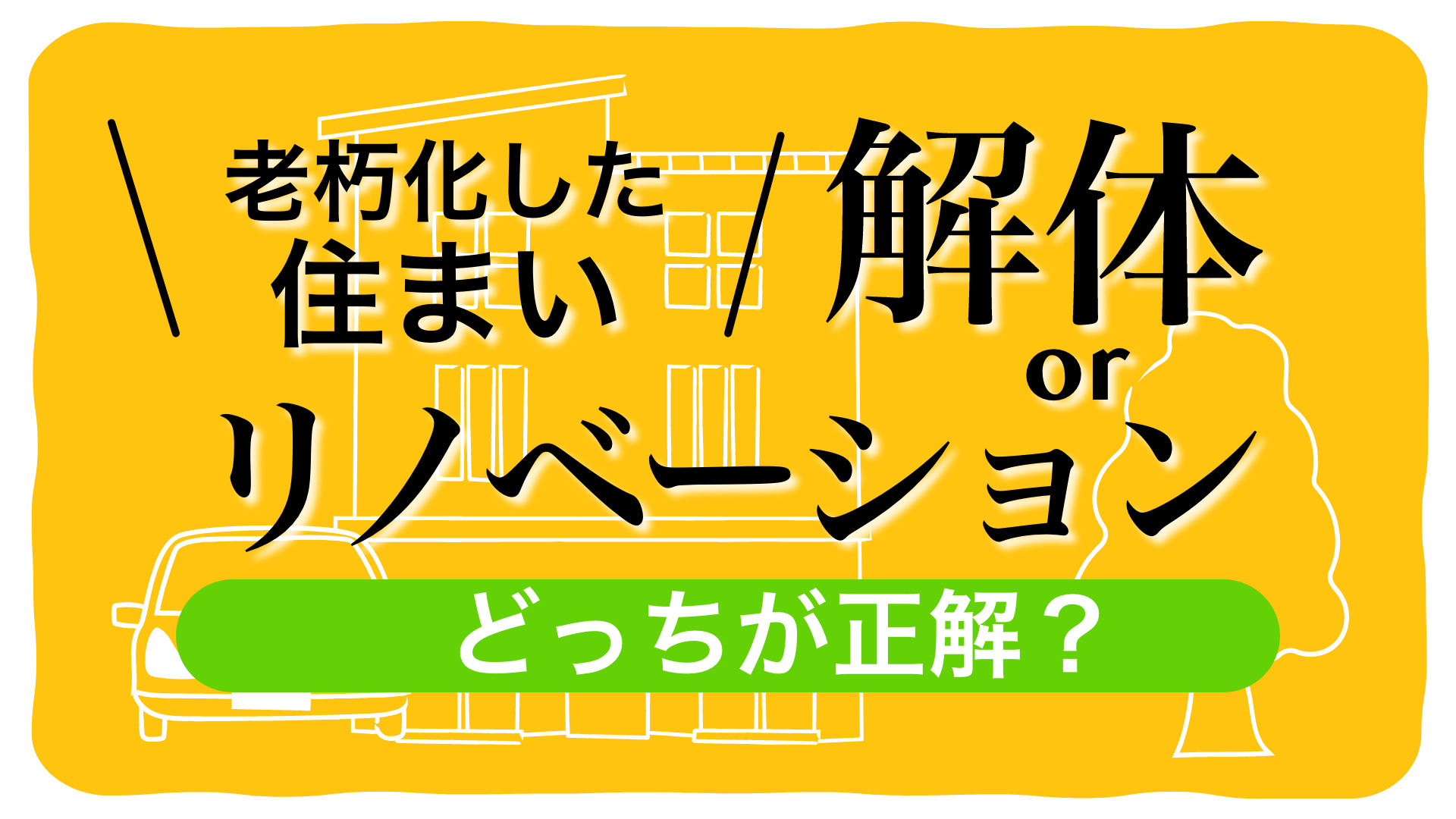 老朽化した住まい。解体?リノベーション?どっちが正解?