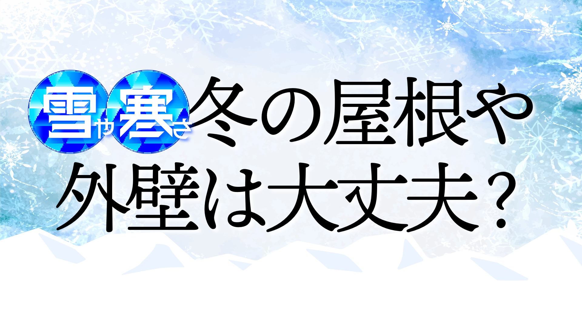 雪に寒さ、冬の屋根や外壁は大丈夫？